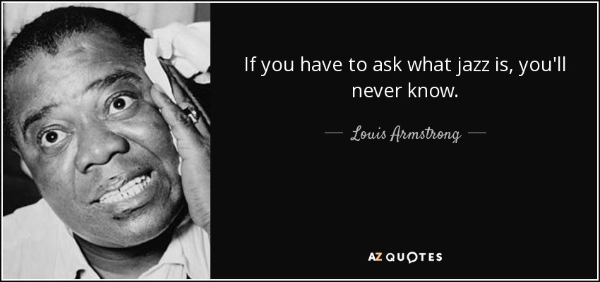 quote-if-you-have-to-ask-what-jazz-is-you-ll-never-know-louis-armstrong-1-8-0818.jpg.e411e7a9fe85b202d3d63868d9ccc265.jpg
